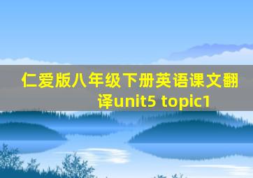 仁爱版八年级下册英语课文翻译unit5 topic1